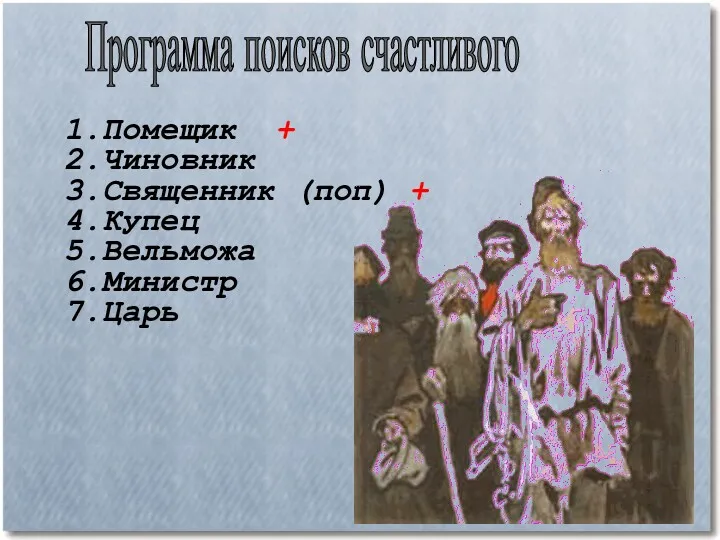 Программа поисков счастливого 1.Помещик + 2.Чиновник 3.Священник (поп) + 4.Купец 5.Вельможа 6.Министр 7.Царь