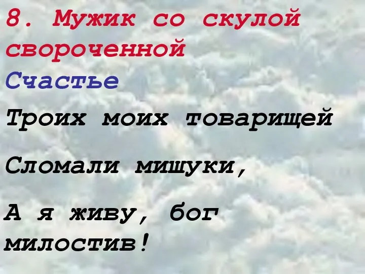 8. Мужик со скулой свороченной Счастье Троих моих товарищей Сломали мишуки, А я живу, бог милостив!