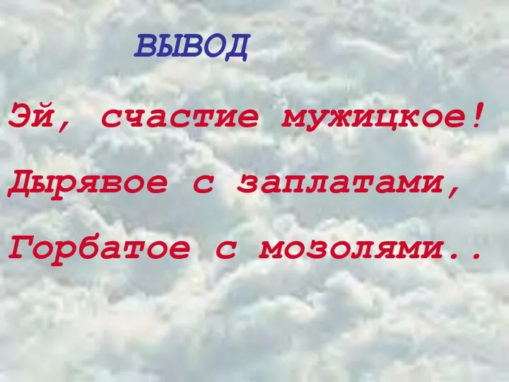 ВЫВОД Эй, счастие мужицкое! Дырявое с заплатами, Горбатое с мозолями..