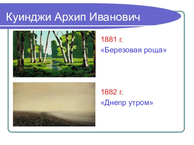 Куинджи Архип Иванович 1881 г. «Березовая роща» 1882 г. «Днепр утром»