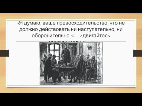 «Я думаю, ваше превосходительство, что не должно действовать ни наступательно, ни оборонительно двигайтесь подкупательно…»