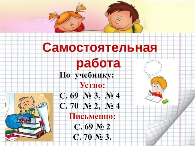 По учебнику: Устно: С. 69 № 3, № 4 С.