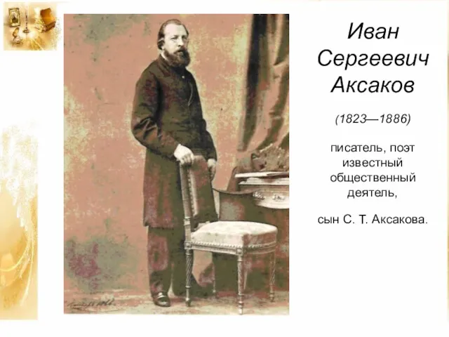 Иван Сергеевич Аксаков (1823—1886) писатель, поэт известный общественный деятель, сын С. Т. Аксакова.