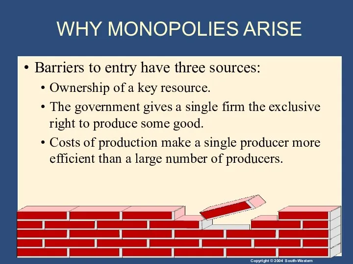 WHY MONOPOLIES ARISE Barriers to entry have three sources: Ownership of a key