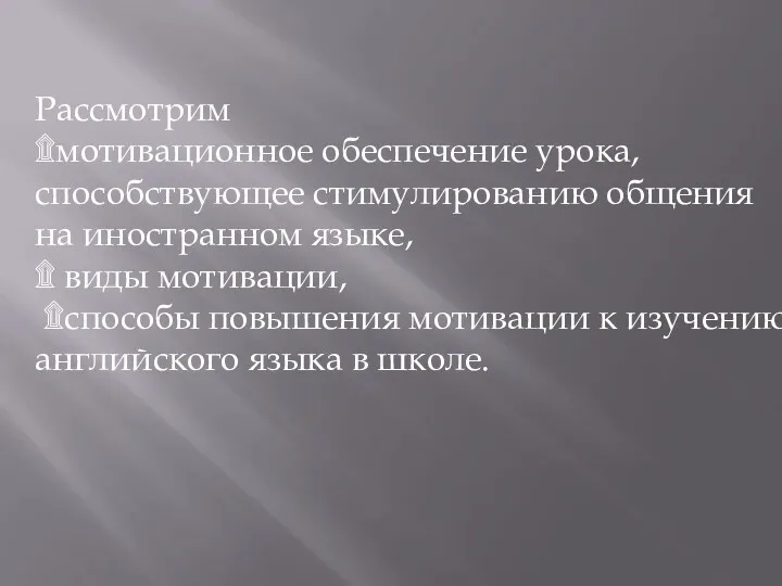 Рассмотрим ۩мотивационное обеспечение урока, способствующее стимулированию общения на иностранном языке, ۩ виды мотивации,