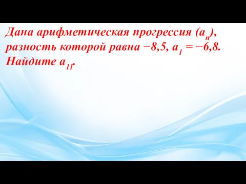 Дана ариф­ме­ти­че­ская про­грес­сия (an), раз­ность ко­то­рой равна −8,5, a1 = −6,8. Най­ди­те a11.