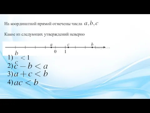 На ко­ор­ди­нат­ной пря­мой от­ме­че­ны числа . Какое из сле­ду­ю­щих утвер­жде­ний неверно 1) 2) 3) 4)