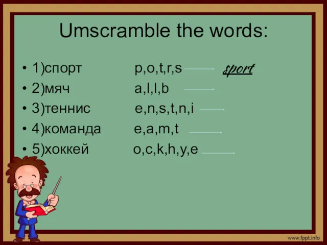 Umscramble the words: 1)спорт p,o,t,r,s sport 2)мяч a,l,l,b 3)теннис e,n,s,t,n,i 4)команда e,a,m,t 5)хоккей o,c,k,h,y,e