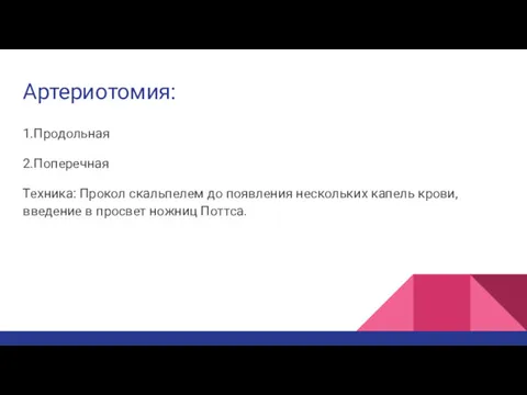 Артериотомия: 1.Продольная 2.Поперечная Техника: Прокол скальпелем до появления нескольких капель крови, введение в просвет ножниц Поттса.