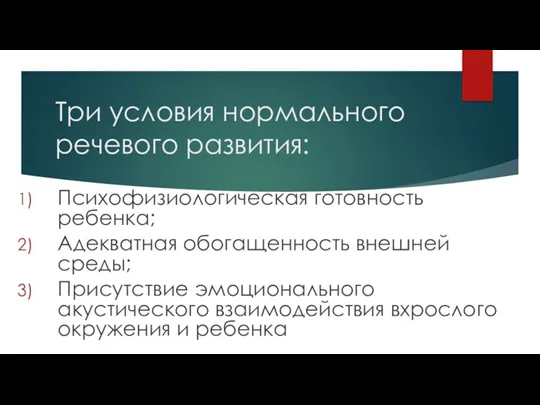 Три условия нормального речевого развития: Психофизиологическая готовность ребенка; Адекватная обогащенность