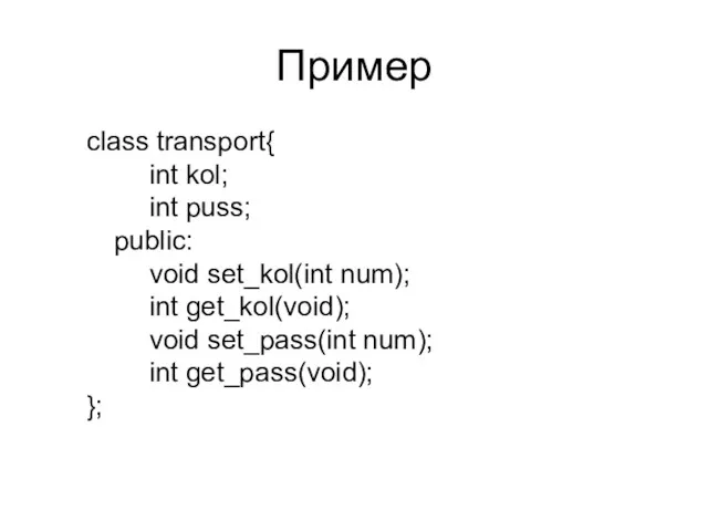 Пример class transport{ int kol; int puss; public: void set_kol(int num); int get_kol(void);