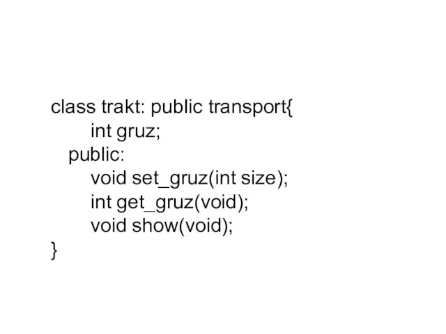 class trakt: public transport{ int gruz; public: void set_gruz(int size); int get_gruz(void); void show(void); }