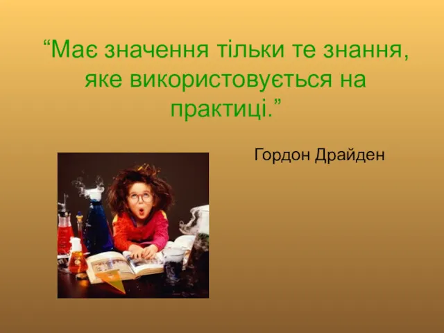 “Має значення тільки те знання,яке використовується на практиці.” Гордон Драйден