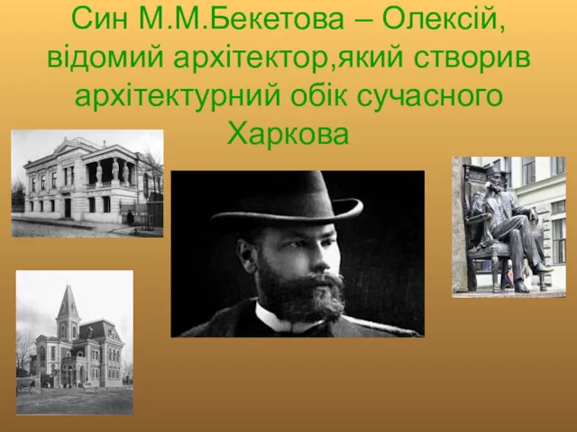 Син М.М.Бекетова – Олексій, відомий архітектор,який створив архітектурний обік сучасного Харкова