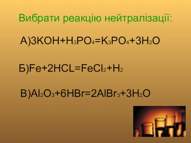 Вибрати реакцію нейтралізації: А)3KOH+H3PO4=K3PO4+3H2O Б)Fe+2HCL=FeCl2+H2 В)Al2O3+6HBr=2AlBr3+3H2O