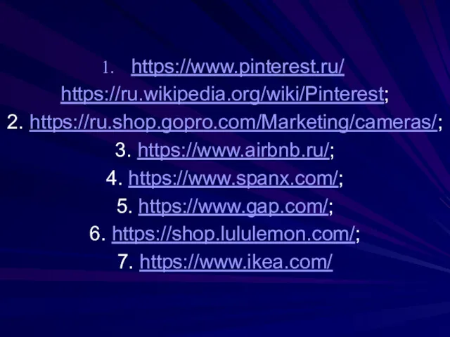 https://www.pinterest.ru/ https://ru.wikipedia.org/wiki/Pinterest; 2. https://ru.shop.gopro.com/Marketing/cameras/; 3. https://www.airbnb.ru/; 4. https://www.spanx.com/; 5. https://www.gap.com/; 6. https://shop.lululemon.com/; 7. https://www.ikea.com/