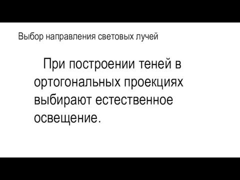 Выбор направления световых лучей При построении теней в ортогональных проекциях выбирают естественное освещение.