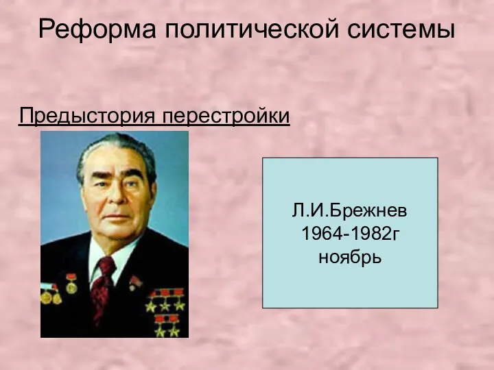 Реформа политической системы Предыстория перестройки Л.И.Брежнев 1964-1982г ноябрь