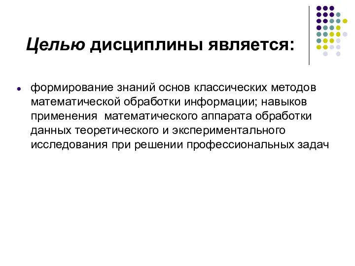 Целью дисциплины является: формирование знаний основ классических методов математической обработки информации; навыков применения