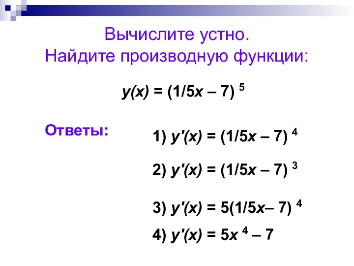 Вычислите устно. Найдите производную функции: у(х) = (1/5x – 7) 5 1) y'(x)