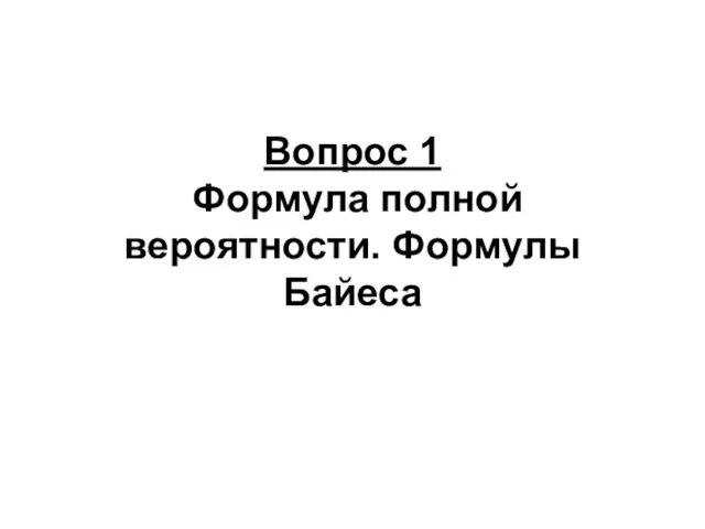 Вопрос 1 Формула полной вероятности. Формулы Байеса