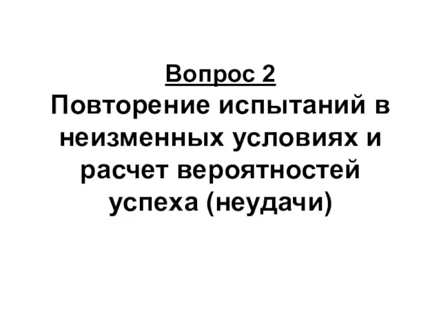 Вопрос 2 Повторение испытаний в неизменных условиях и расчет вероятностей успеха (неудачи)