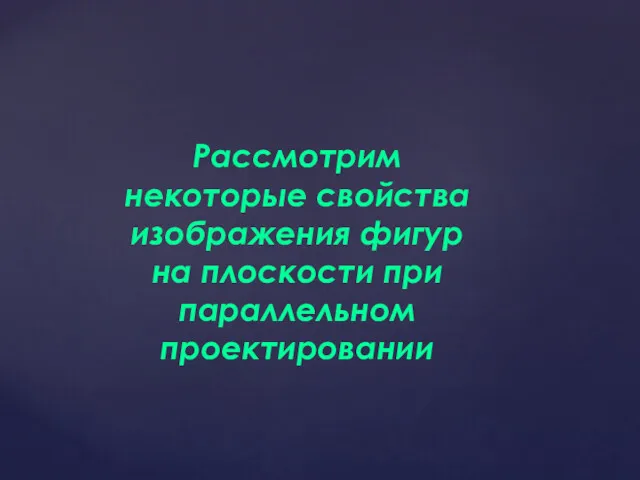 Рассмотрим некоторые свойства изображения фигур на плоскости при параллельном проектировании