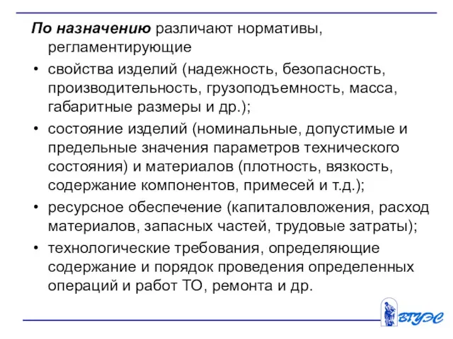 По назначению различают нормативы, регламентирующие свойства изделий (надежность, безопасность, производительность, грузоподъемность, масса, габаритные