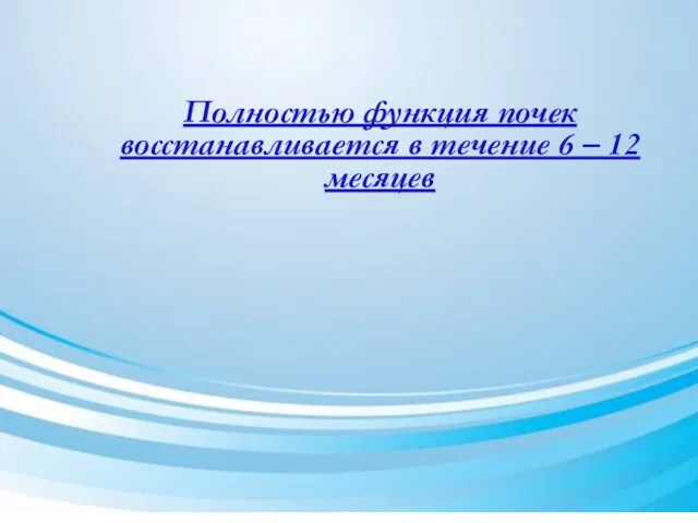 Полностью функция почек восстанавливается в течение 6 – 12 месяцев