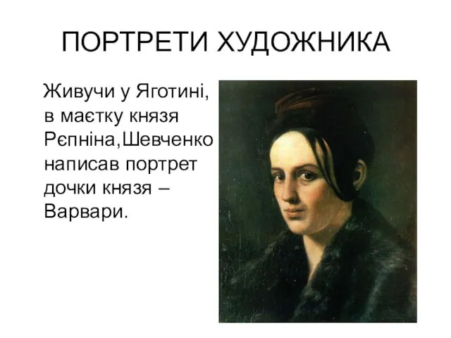 ПОРТРЕТИ ХУДОЖНИКА Живучи у Яготині, в маєтку князя Рєпніна,Шевченко написав портрет дочки князя – Варвари.