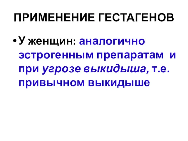 ПРИМЕНЕНИЕ ГЕСТАГЕНОВ У женщин: аналогично эстрогенным препаратам и при угрозе выкидыша, т.е. привычном выкидыше