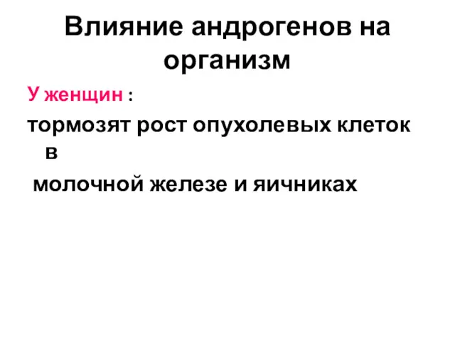 Влияние андрогенов на организм У женщин : тормозят рост опухолевых клеток в молочной железе и яичниках