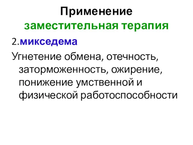 Применение заместительная терапия 2.микседема Угнетение обмена, отечность, заторможенность, ожирение, понижение умственной и физической работоспособности