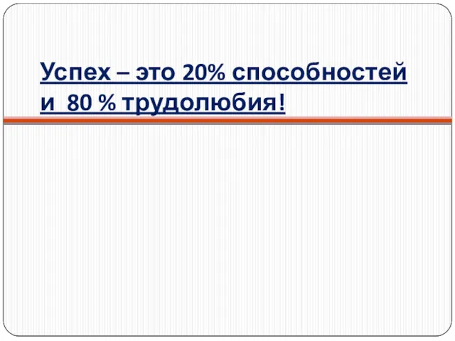 Успех – это 20% способностей и 80 % трудолюбия!