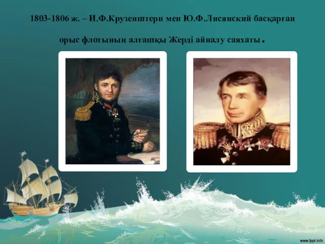1803-1806 ж. – И.Ф.Крузенштерн мен Ю.Ф.Лисянский басқарған орыс флотының алғашқы Жерді айналу саяхаты.