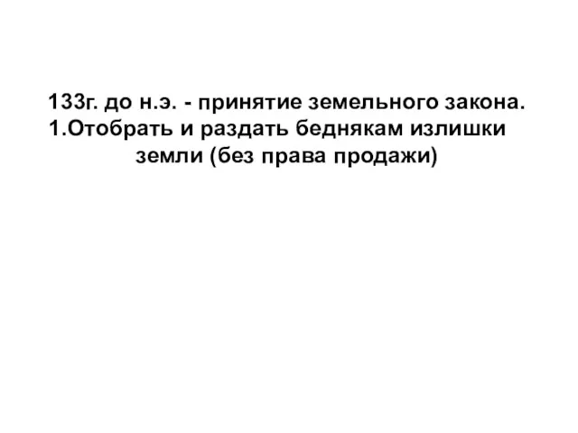 133г. до н.э. - принятие земельного закона. Отобрать и раздать беднякам излишки земли (без права продажи)