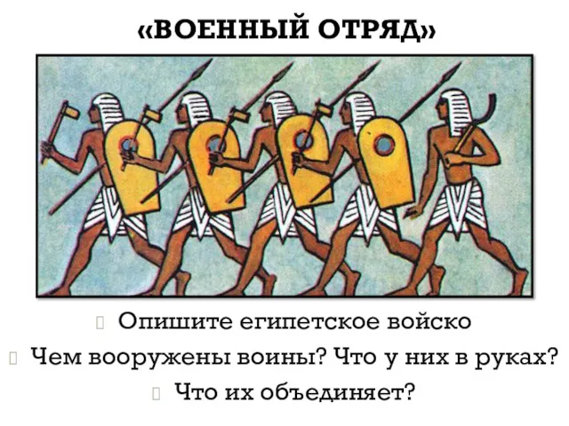 «ВОЕННЫЙ ОТРЯД» Опишите египетское войско Чем вооружены воины? Что у них в руках? Что их объединяет?