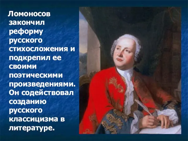 Ломоносов закончил реформу русского стихосложения и подкрепил ее своими поэтическими произведениями. Он содействовал