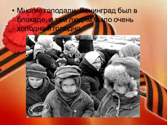Многие голодали. Ленинград был в блокаде, и там людям было очень холодно и голодно.