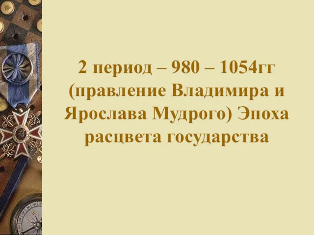 2 период – 980 – 1054гг (правление Владимира и Ярослава Мудрого) Эпоха расцвета государства