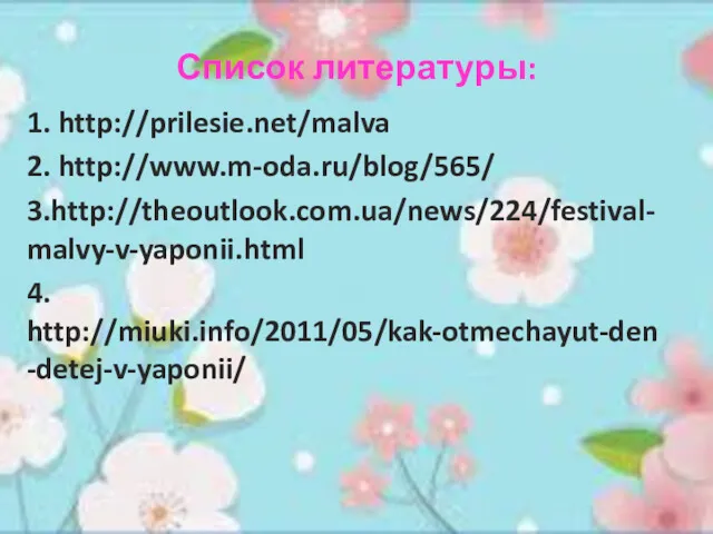 Список литературы: 1. http://prilesie.net/malva 2. http://www.m-oda.ru/blog/565/ 3.http://theoutlook.com.ua/news/224/festival-malvy-v-yaponii.html 4. http://miuki.info/2011/05/kak-otmechayut-den-detej-v-yaponii/