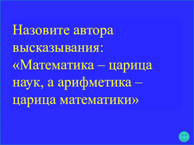 Назовите автора высказывания: «Математика – царица наук, а арифметика – царица математики»