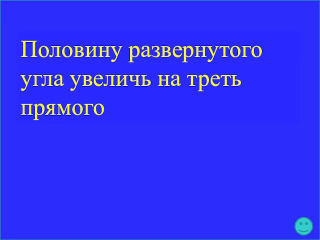 Половину развернутого угла увеличь на треть прямого