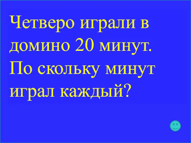 Четверо играли в домино 20 минут. По скольку минут играл каждый?