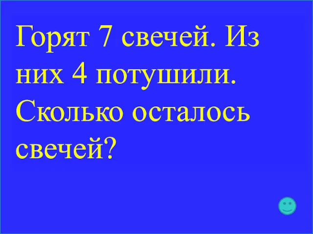 Горят 7 свечей. Из них 4 потушили. Сколько осталось свечей?