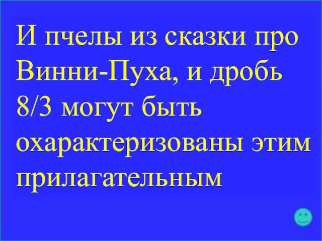 И пчелы из сказки про Винни-Пуха, и дробь 8/3 могут быть охарактеризованы этим прилагательным