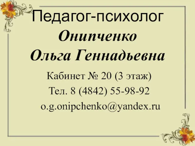 Педагог-психолог Онипченко Ольга Геннадьевна Кабинет № 20 (3 этаж) Тел. 8 (4842) 55-98-92 o.g.onipchenko@yandex.ru