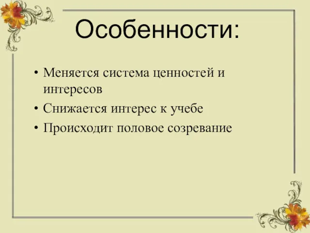 Особенности: Меняется система ценностей и интересов Снижается интерес к учебе Происходит половое созревание