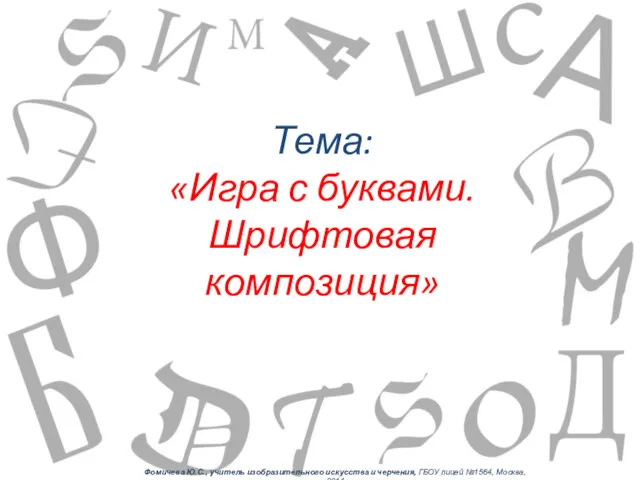 Тема: «Игра с буквами. Шрифтовая композиция» Фомичева Ю.С., учитель изобразительного искусства и черчения,