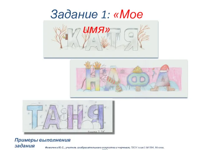 Задание 1: «Мое имя» Примеры выполнения задания Фомичева Ю.С., учитель изобразительного искусства и